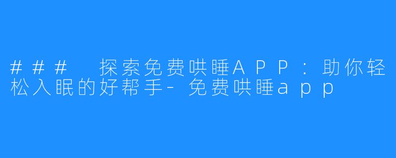### 探索免费哄睡APP:助你轻松入眠的好帮手-免费哄睡app