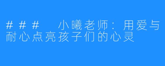 ### 小曦老师:用爱与耐心点亮孩子们的心灵