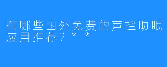 有哪些国外免费的声控助眠应用推荐？**