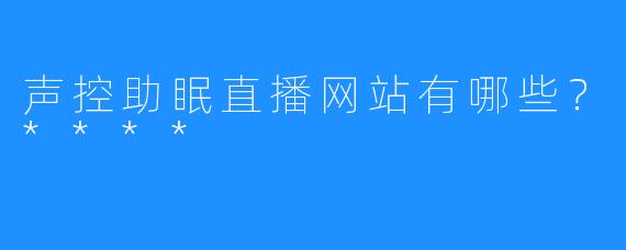 声控助眠直播网站有哪些?****
