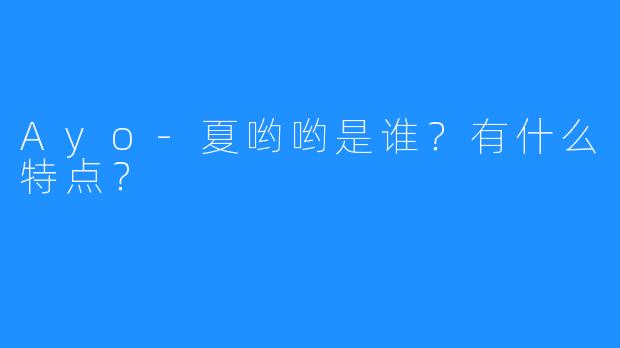 Ayo-夏哟哟是谁？有什么特点？