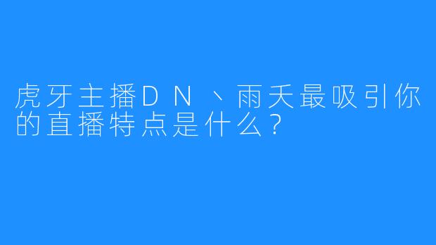 虎牙主播DN丶雨夭最吸引你的直播特点是什么?