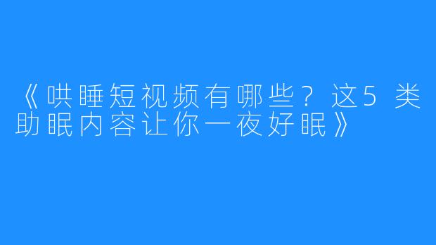 《哄睡短视频有哪些?这5类助眠内容让你一夜好眠》