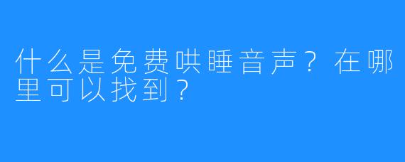 什么是免费哄睡音声?在哪里可以找到?