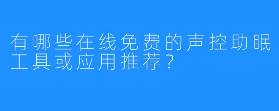 有哪些在线免费的声控助眠工具或应用推荐?