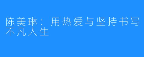 陈美琳:用热爱与坚持书写不凡人生