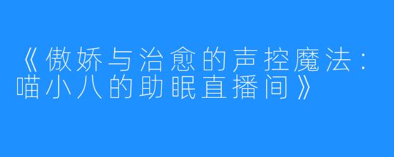 《傲娇与治愈的声控魔法:喵小八的助眠直播间》