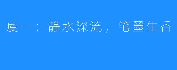 虞一:静水深流,笔墨生香