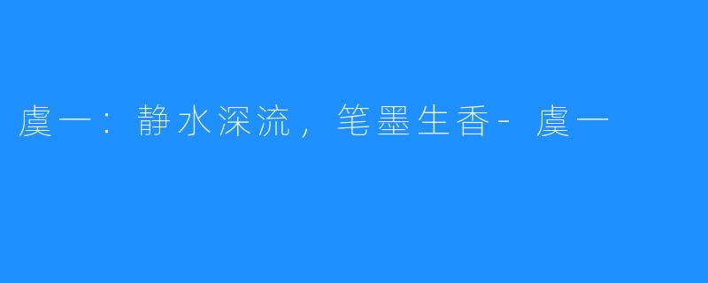 虞一:静水深流,笔墨生香-虞一