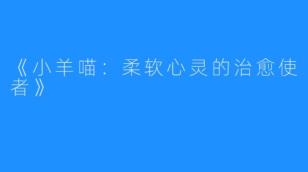 《小羊喵:柔软心灵的治愈使者》