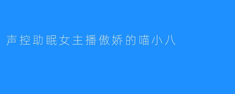 声控助眠女主播傲娇的喵小八