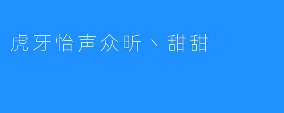 虎牙怡声众昕丶甜甜
