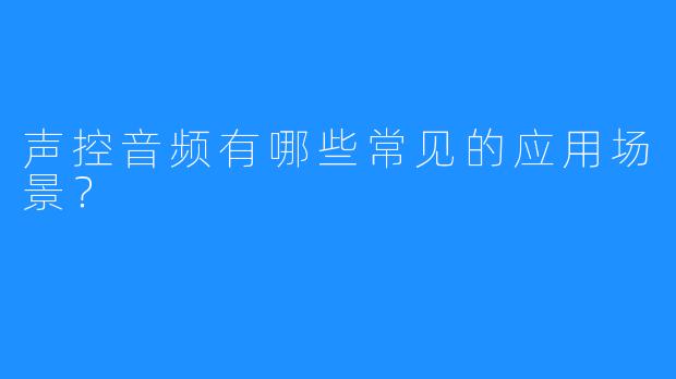 声控音频有哪些常见的应用场景?