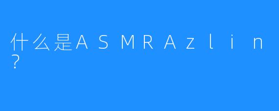什么是ASMRAzlin？