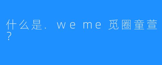什么是.weme觅圈童萱？