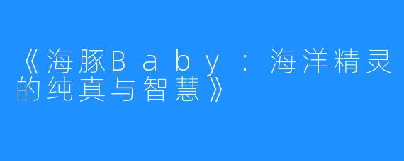 《海豚Baby:海洋精灵的纯真与智慧》