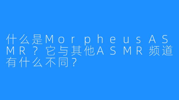 什么是MorpheusASMR?它与其他ASMR频道有什么不同?