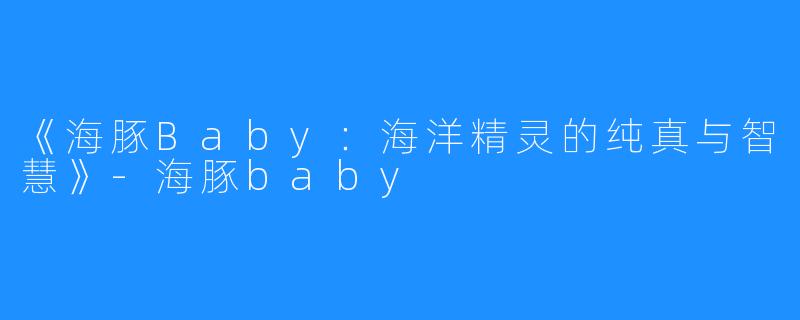 《海豚Baby:海洋精灵的纯真与智慧》-海豚baby