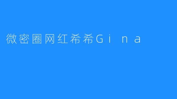 “微密圈顶流希希Gina：从素人到现象级网红的破圈之路”