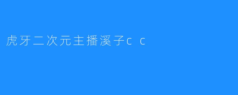 “溪子cc：虎牙二次元赛道的元气之光，用歌声与治愈力圈粉无数”
