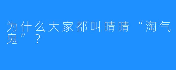为什么大家都叫晴晴“淘气鬼”？