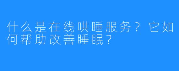 什么是在线哄睡服务？它如何帮助改善睡眠？