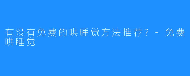 有没有免费的哄睡觉方法推荐?-免费哄睡觉