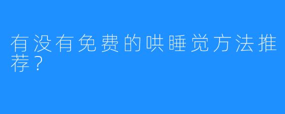 有没有免费的哄睡觉方法推荐?