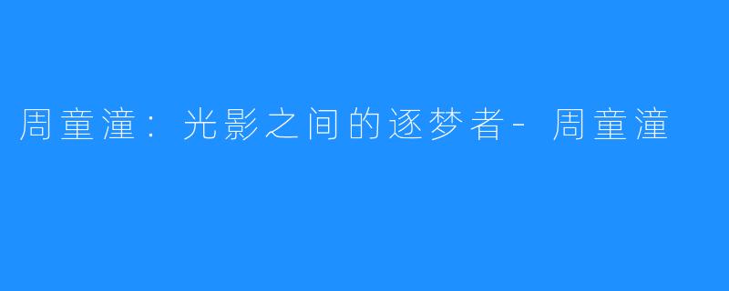 周童潼：光影之间的逐梦者-周童潼