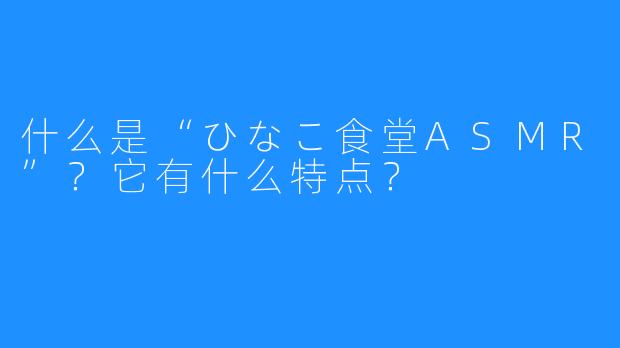 什么是“ひなこ食堂ASMR”？它有什么特点？