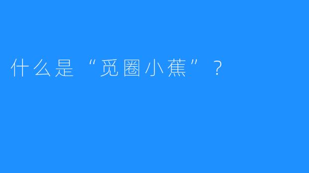什么是“觅圈小蕉”?