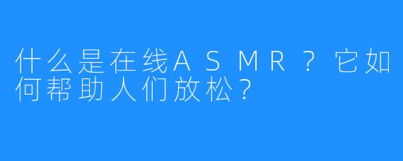 什么是在线ASMR?它如何帮助人们放松?