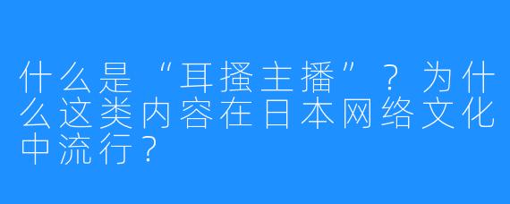 什么是“耳搔主播”？为什么这类内容在日本网络文化中流行？
