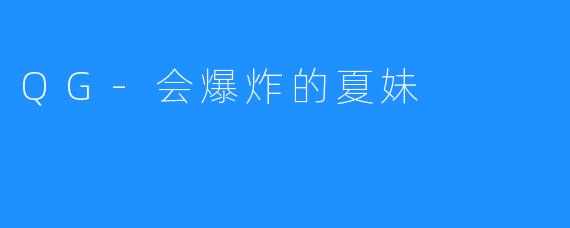 QG-会爆炸的夏妹