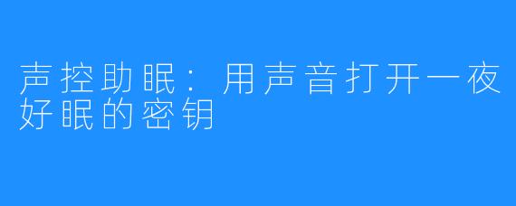 声控助眠:用声音打开一夜好眠的密钥