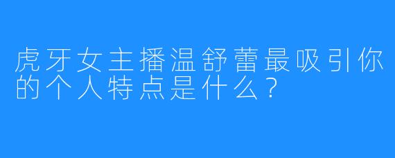 虎牙女主播温舒蕾最吸引你的个人特点是什么？
