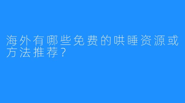 海外有哪些免费的哄睡资源或方法推荐?